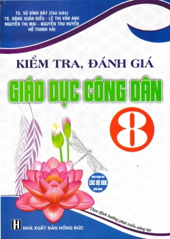 KIỂM TRA, ĐÁNH GIÁ GIÁO DỤC CÔNG DÂN LỚP 8 (Theo định hướng phát triển năng lực, Dùng chung cho các bộ SGK hiện hành)